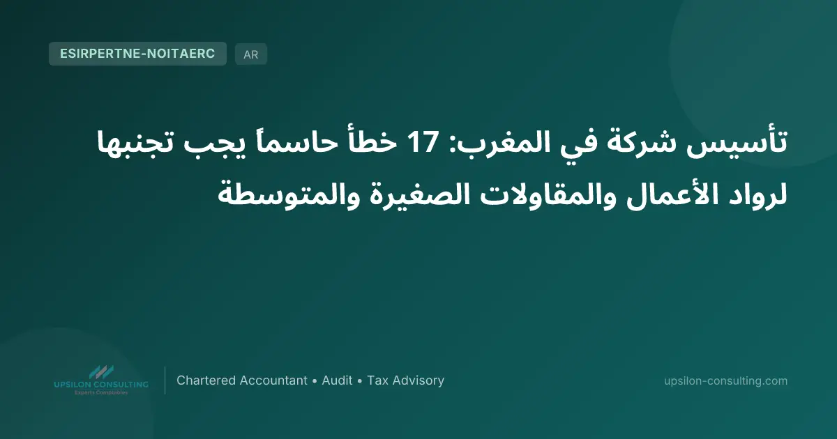 تأسيس شركة في المغرب: 17 خطأ حاسماً يجب تجنبها لرواد الأعمال والمقاولات الصغيرة والمتوسطة