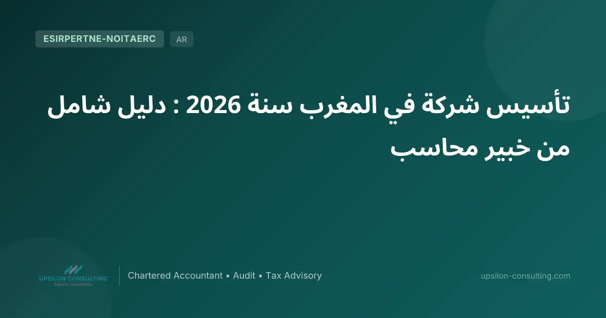 تأسيس شركة في المغرب سنة 2026 : دليل شامل من خبير محاسب