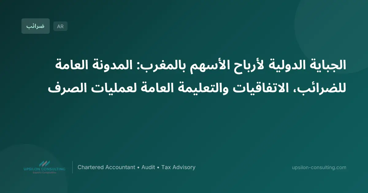 الجباية الدولية لأرباح الأسهم بالمغرب: المدونة العامة للضرائب، الاتفاقيات والتعليمة العامة لعمليات الصرف
