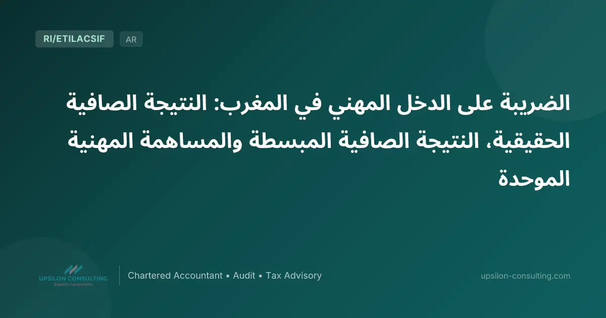 الضريبة على الدخل المهني في المغرب: النتيجة الصافية الحقيقية، النتيجة الصافية المبسطة والمساهمة المهنية الموحدة