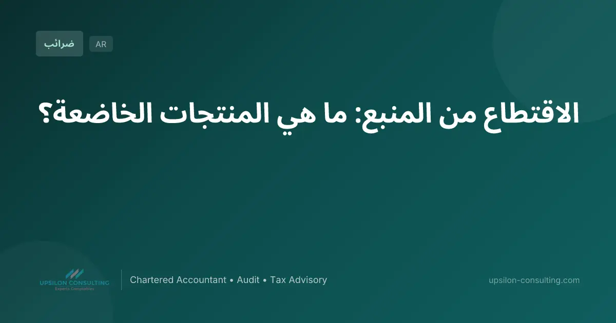 الاقتطاع من المنبع: ما هي المنتجات الخاضعة؟