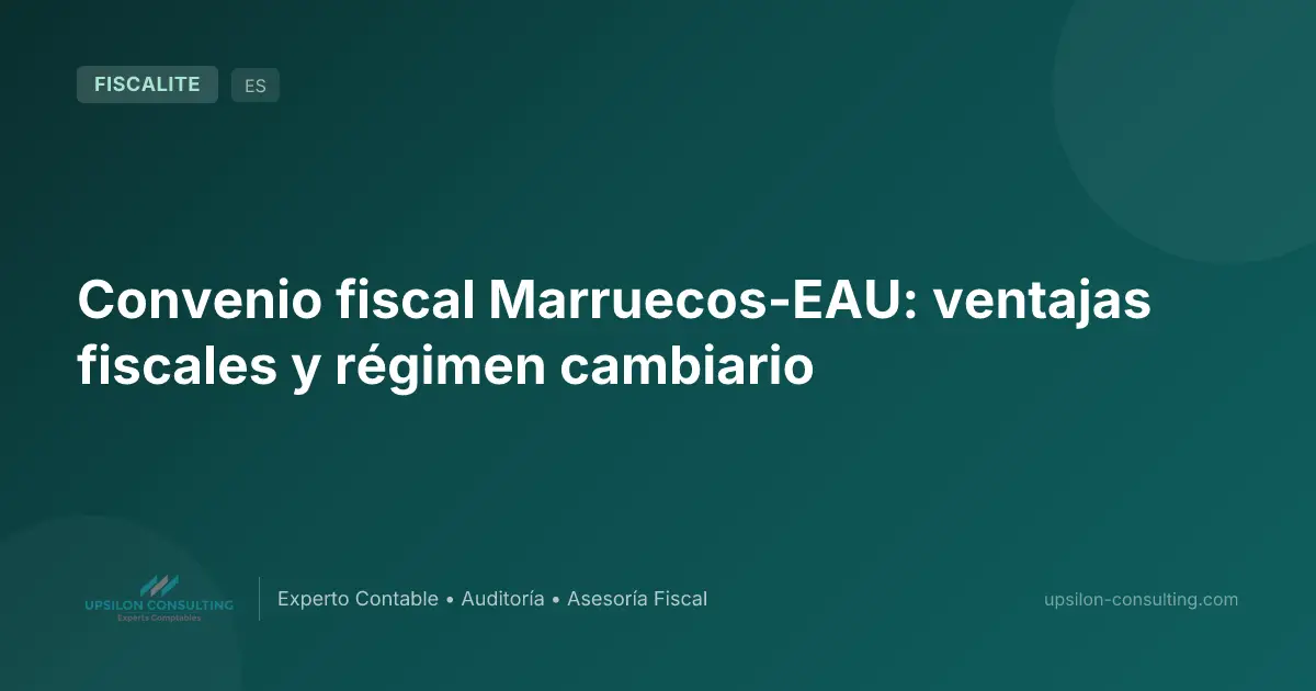 Convenio fiscal Marruecos-EAU: ventajas fiscales y régimen cambiario