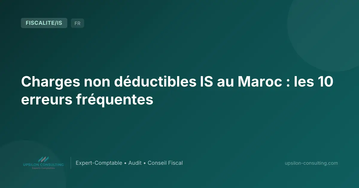 Charges non déductibles IS au Maroc : les 10 erreurs fréquentes
