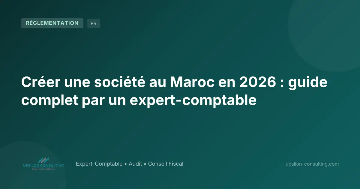 Créer une société au Maroc en 2026 : guide complet par un expert-comptable