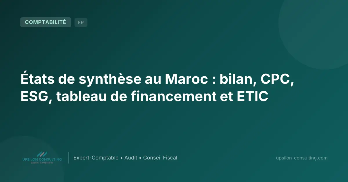 États de synthèse au Maroc : bilan, CPC, ESG, tableau de financement et ETIC