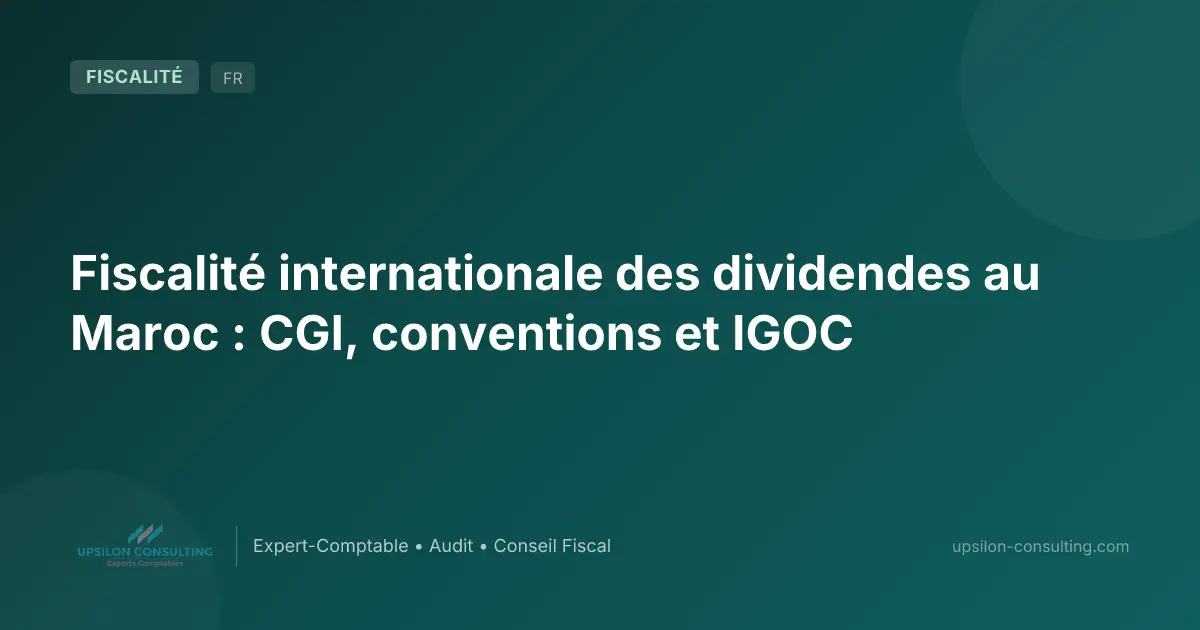 Fiscalité internationale des dividendes au Maroc : CGI, conventions et IGOC