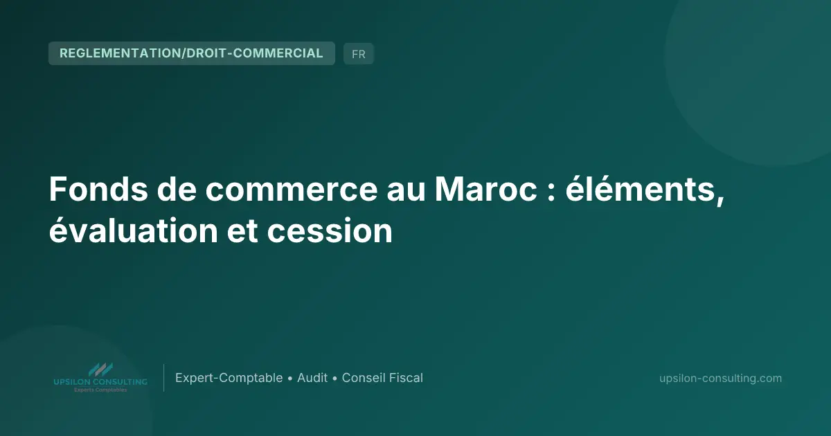 Fonds de commerce au Maroc : éléments, évaluation et cession