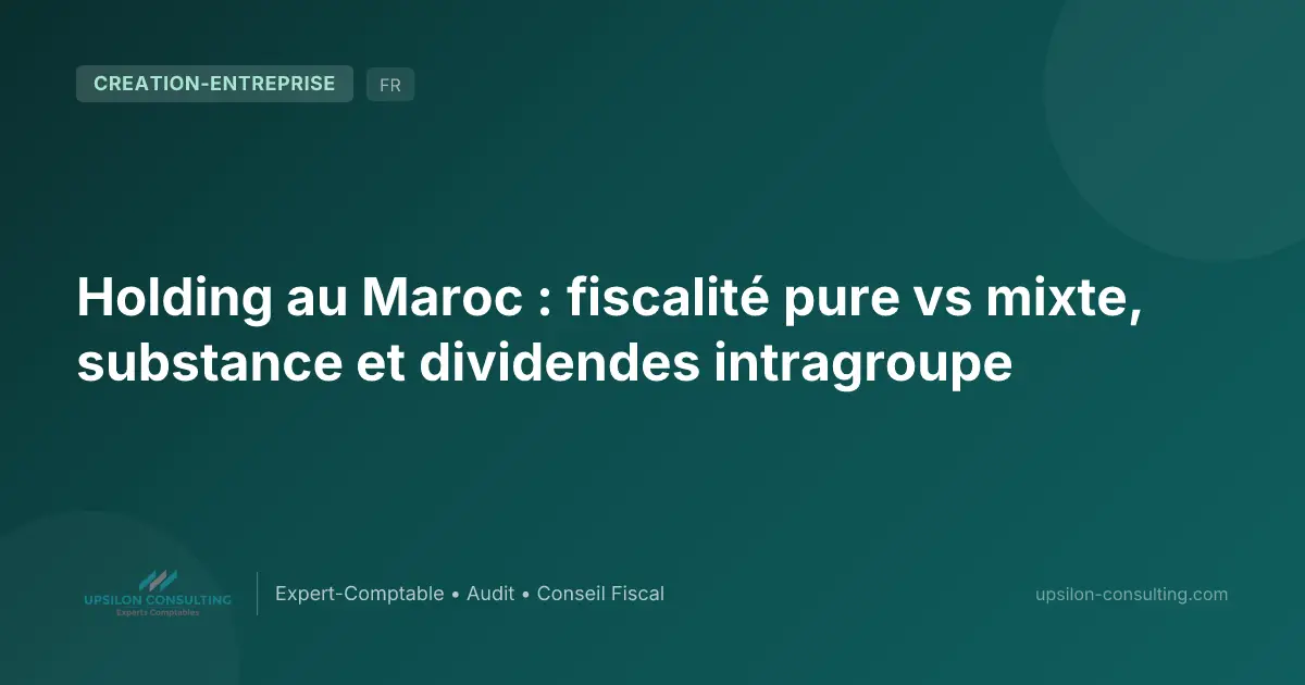 Holding au Maroc : fiscalité pure vs mixte, substance et dividendes intragroupe