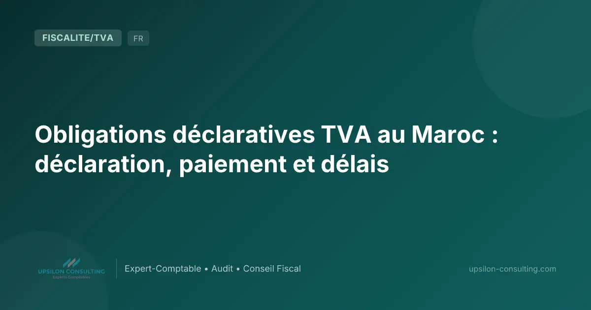 Obligations déclaratives TVA au Maroc : déclaration, paiement et délais