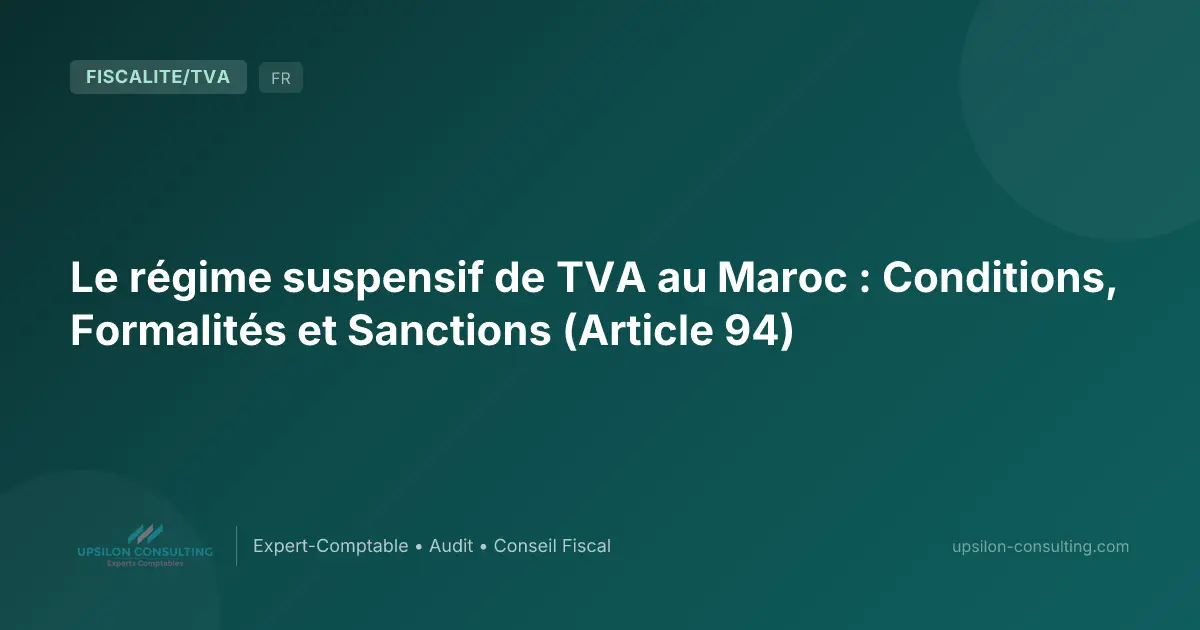 Le régime suspensif de TVA au Maroc : Conditions, Formalités et Sanctions (Article 94)